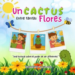 un Mundo, Kuéntame Un cactus entre tantas flores: Una historia sobre el poder de ser diferentes un Mundo, Kuéntame Un cactus entre tantas flores: Una historia sobre el poder de ser diferentes