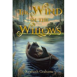Grahame, Kenneth The Wind in the Willows (Illustrated): The Classic Edition with Original Illustrations Grahame, Kenneth The Wind in the Willows (Illustrated): The Classic Edition with Original Illustrations