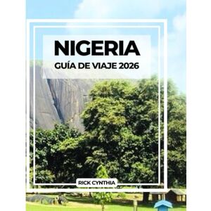 Cynthia, Rick NIGERIA GUÍA DE VIAJE 2026: Su guía esencial para explorar las grandes ciudades, la cultura y la historia de África Cynthia, Rick NIGERIA GUÍA DE VIAJE 2026: Su guía esencial para explorar las grandes ciudades, la cultura y la historia de África