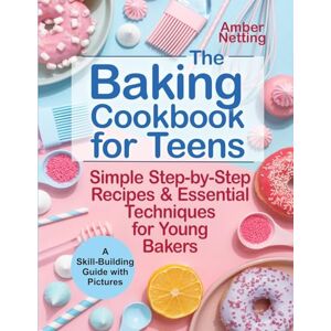 Netting, Amber The Baking Cookbook for Teens: Simple Step-by-Step Recipes & Essential Techniques for Young Bakers. A Skill-Building Guide with Pictures (Cookbooks for Teens) Netting, Amber The Baking Cookbook for Teens: Simple Step-by-Step Recipes & Essential Techniques for Young Bakers. A Skill-Building Guide with Pictures (Cookbooks for Teens)