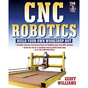 Williams, Geoff Cnc Robotics: Build Your Own Workshop Bot: Build Your Own Shop Bot (ELECTRONICS) Williams, Geoff Cnc Robotics: Build Your Own Workshop Bot: Build Your Own Shop Bot (ELECTRONICS)