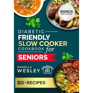 WESLEY, DANIELLA DIABETIC FRIENDLY SLOW COOKER COOKBOOK FOR SENIORS: Easy, Heart-Healthy, and Low-Sodium Recipes for Managing Diabetes (Tasty and Healthy Cookbooks for seniors) WESLEY, DANIELLA DIABETIC FRIENDLY SLOW COOKER COOKBOOK FOR SENIORS: Easy, Heart-Healthy, and Low-Sodium Recipes for Managing Diabetes (Tasty and Healthy Cookbooks for seniors)