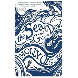 Olguín, Molly The Sea Gives Up the Dead: Stories Olguín, Molly The Sea Gives Up the Dead: Stories