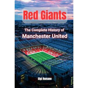 Romano, Gigi Red Giants: The Complete History of Manchester United Romano, Gigi Red Giants: The Complete History of Manchester United