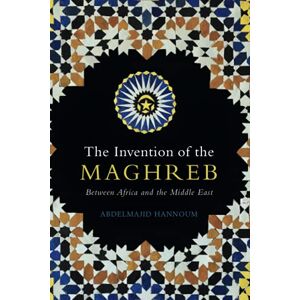 Hannoum, Abdelmajid The Invention of the Maghreb: Between Africa and the Middle East Hannoum, Abdelmajid The Invention of the Maghreb: Between Africa and the Middle East