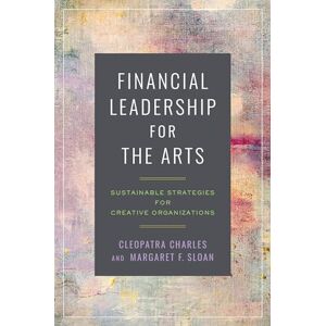 Cleopatra Charles (author) & Margaret F. Sloan (author) Financial Leadership for the Arts: Sustainable Strategies for Creative Organizations Cleopatra Charles (author) & Margaret F. Sloan (author) Financial Leadership for the Arts: Sustainable Strategies for Creative Organizations