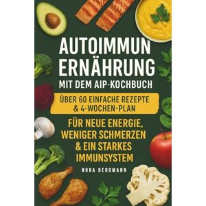 Bergmann, Nora Autoimmun Ernährung mit dem AIP-Kochbuch: über 60 einfache Rezepte und 4 Wochen Plan für neue Energie, weniger Schmerzen & ein starkes Immunsyste Bergmann, Nora Autoimmun Ernährung mit dem AIP-Kochbuch: über 60 einfache Rezepte und 4 Wochen Plan für neue Energie, weniger Schmerzen & ein starkes Immunsyste