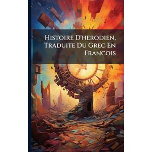 Anonymous Histoire D'herodien, Traduite Du Grec En Francois Anonymous Histoire D'herodien, Traduite Du Grec En Francois