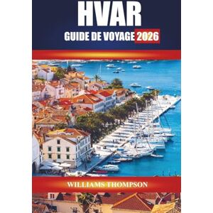 THOMPSON, WILLIAMS HVAR GUIDE DE VOYAGE 2026: Découvrez les champs de lavande, les villes historiques et les plages cristallines de l'île adriatique de Croatie THOMPSON, WILLIAMS HVAR GUIDE DE VOYAGE 2026: Découvrez les champs de lavande, les villes historiques et les plages cristallines de l'île adriatique de Croatie