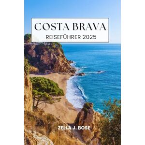Bose COSTA BRAVA REISEFÜHRER 2025: Entdecken Sie die mediterrane Küstenstadt Nordspaniens, Kultur, Abenteuer am Meer, Tourismus, Wanderwege, einsame Buchten und Insidertipps Bose COSTA BRAVA REISEFÜHRER 2025: Entdecken Sie die mediterrane Küstenstadt Nordspaniens, Kultur, Abenteuer am Meer, Tourismus, Wanderwege, einsame Buchten und Insidertipps