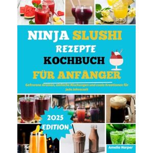 Harper, Amelia NINJA SLUSHI REZEPTE KOCHBUCH FÜR ANFÄNGER: Gefrorene Aromen, einfache Mischungen und coole Kreationen für jede Jahreszeit Harper, Amelia NINJA SLUSHI REZEPTE KOCHBUCH FÜR ANFÄNGER: Gefrorene Aromen, einfache Mischungen und coole Kreationen für jede Jahreszeit