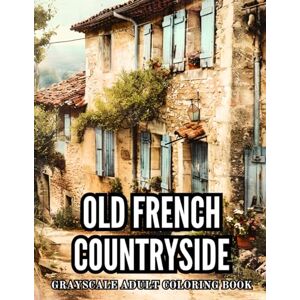 Barnett, Lily Old French Countryside Grayscale Adult Coloring Book: 40 Pages of Vintage Houses, Beauty Cozy Cabins and Scenic Villages Stress Relief and Relaxation ... Grayscale Adult Coloring Book Collection) Barnett, Lily Old French Countryside Grayscale Adult Coloring Book: 40 Pages of Vintage Houses, Beauty Cozy Cabins and Scenic Villages Stress Relief and Relaxation ... Grayscale Adult Coloring Book Collection)