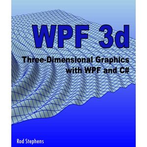 Stephens, Rod WPF 3d: Three-Dimensional Graphics with WPF and C# Stephens, Rod WPF 3d: Three-Dimensional Graphics with WPF and C#