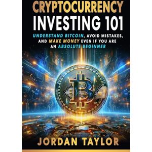 Taylor Cryptocurrency Investing 101: Understand Bitcoin, Avoid Mistakes, and Make Money Even If You Are An Absolute Beginner Taylor Cryptocurrency Investing 101: Understand Bitcoin, Avoid Mistakes, and Make Money Even If You Are An Absolute Beginner