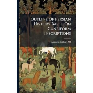 Ahl, Augustus William Outline Of Persian History Based On Cuneiform Inscriptions Ahl, Augustus William Outline Of Persian History Based On Cuneiform Inscriptions