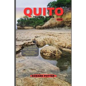 POTTER, EDWARD QUITO TRAVEL GUIDE 2026: Quito: The Eternal City at the Middle of the World — Where Andean Peaks, Colonial Splendor, and Modern Vibrance Meet POTTER, EDWARD QUITO TRAVEL GUIDE 2026: Quito: The Eternal City at the Middle of the World — Where Andean Peaks, Colonial Splendor, and Modern Vibrance Meet