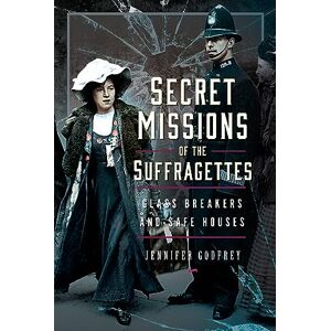 Jennifer Godfrey Secret Missions of the Suffragettes: Glassbreakers and Safe Houses Jennifer Godfrey Secret Missions of the Suffragettes: Glassbreakers and Safe Houses