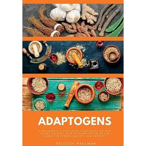 Paulman, Felicity Adaptogens: A Beginner's 5-Step Quick Start Guide on How to Get Started, With an Overview on its Use Cases for Stress, Anxiety, and Fatigue Paulman, Felicity Adaptogens: A Beginner's 5-Step Quick Start Guide on How to Get Started, With an Overview on its Use Cases for Stress, Anxiety, and Fatigue