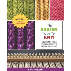 Weiserbs, Kera Fay The Easier Way to Knit (2nd Edition): A Guide to Double Rake Loom Knitting for All Skill Levels Weiserbs, Kera Fay The Easier Way to Knit (2nd Edition): A Guide to Double Rake Loom Knitting for All Skill Levels