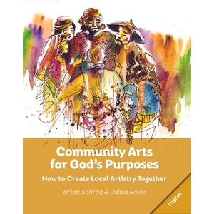 Community Arts for God's Purposes: How to Create Local Artistry Together Community Arts for God's Purposes: How to Create Local Artistry Together