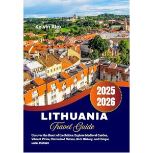 Alex, Kelvin Lithuania Travel Guide 2025-2026: Uncover the Heart of the Baltics: Explore Medieval Castles, Vibrant Cities, Untouched Nature, Rich History, and Unique Local Culture Alex, Kelvin Lithuania Travel Guide 2025-2026: Uncover the Heart of the Baltics: Explore Medieval Castles, Vibrant Cities, Untouched Nature, Rich History, and Unique Local Culture