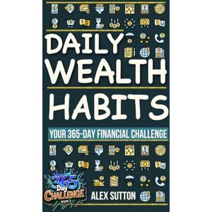 Sutton, Alex Daily Wealth Habits: A Yearlong Guide for Beginners and Professionals to Build Wealth, Boost Financial Literacy, and Master Personal Finance in ... you will ever need!: 1 (365-Day Challenge) Sutton, Alex Daily Wealth Habits: A Yearlong Guide for Beginners and Professionals to Build Wealth, Boost Financial Literacy, and Master Personal Finance in ... you will ever need!: 1 (365-Day Challenge)