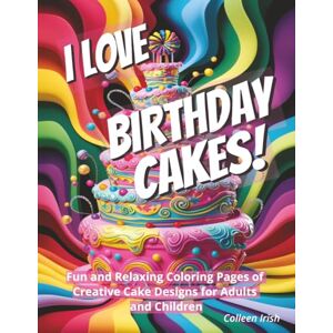 Irish, Colleen I Love Birthday Cakes!: Fun Relaxing Coloring Pages of Creative Cake Designs for Adults and Children Irish, Colleen I Love Birthday Cakes!: Fun Relaxing Coloring Pages of Creative Cake Designs for Adults and Children
