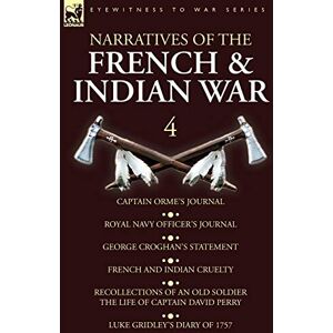 Orme Narratives of the French and Indian War: 4-Captain 's Journal, Royal Navy Officer's Journal, George Croghan's Statement, French and Indian ... David Perry, Luke Gridley's Diary of 1757 Orme Narratives of the French and Indian War: 4-Captain 's Journal, Royal Navy Officer's Journal, George Croghan's Statement, French and Indian ... David Perry, Luke Gridley's Diary of 1757