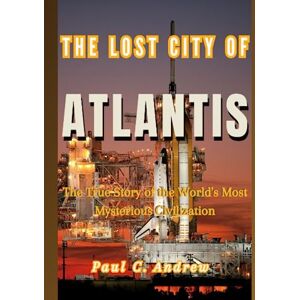 C. Andrew, Paul The Lost City Of Atlantis: The True Story of the World's Most Mysterious Civilization C. Andrew, Paul The Lost City Of Atlantis: The True Story of the World's Most Mysterious Civilization