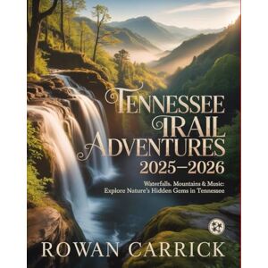 CARRICK, ROWAN TENNESSEE TRAIL ADVENTURES 2025-2026(FULL COLOR): WATERFALLS, MOUNTAINS & MUSIC: EXPLORE NATURE’S HIDDEN GEMS IN TENNESSEE CARRICK, ROWAN TENNESSEE TRAIL ADVENTURES 2025-2026(FULL COLOR): WATERFALLS, MOUNTAINS & MUSIC: EXPLORE NATURE’S HIDDEN GEMS IN TENNESSEE