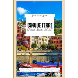Morgan, Joe Cinque Terre Travel Guide 2025: Explore the Villages, Beaches, T rails, and Local Cuisine of Italy ’ s Stunning Coastal Paradise Morgan, Joe Cinque Terre Travel Guide 2025: Explore the Villages, Beaches, T rails, and Local Cuisine of Italy ’ s Stunning Coastal Paradise