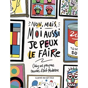 Field, Guy Non mais moi aussi, je peux le faire: Créez vos propres oeuvres d'art moderne: 11795 Field, Guy Non mais moi aussi, je peux le faire: Créez vos propres oeuvres d'art moderne: 11795