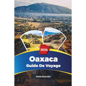 WALKER, RYAN GUIDE DE VOYAGE OAXACA 2026: Plages, visites de mezcal, Monte Albán, cuisine de rue, art et culture dans le sud du Mexique WALKER, RYAN GUIDE DE VOYAGE OAXACA 2026: Plages, visites de mezcal, Monte Albán, cuisine de rue, art et culture dans le sud du Mexique