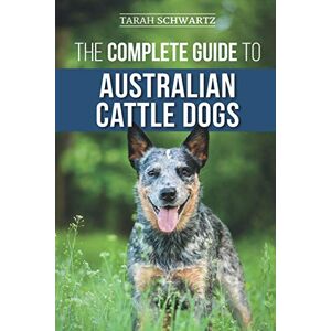 Schwartz, Tarah The Complete Guide to Australian Cattle Dogs: Finding, Training, Feeding, Exercising and Keeping Your ACD Active, Stimulated, and Happy Schwartz, Tarah The Complete Guide to Australian Cattle Dogs: Finding, Training, Feeding, Exercising and Keeping Your ACD Active, Stimulated, and Happy