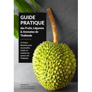 Khamyot, Khamonphan Cat GUIDE PRATIQUE des Fruits, Légumes & Aromates de Thaïlande: 72 fiches illustrées pour reconnaître, choisir et cuisiner les saveurs de Thaïlande Khamyot, Khamonphan Cat GUIDE PRATIQUE des Fruits, Légumes & Aromates de Thaïlande: 72 fiches illustrées pour reconnaître, choisir et cuisiner les saveurs de Thaïlande