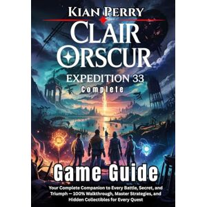 Perry, Kian Clair Obscur: Expedition 33 Complete Game Guide: Your Complete Companion to Every Battle, Secret, and Triumph — 100% Walkthrough, Master Strategies, and Hidden Collectibles for Every Quest Perry, Kian Clair Obscur: Expedition 33 Complete Game Guide: Your Complete Companion to Every Battle, Secret, and Triumph — 100% Walkthrough, Master Strategies, and Hidden Collectibles for Every Quest