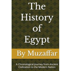 Muzaffar, Shaik The History of Egypt: A Chronological Journey from Ancient Civilization to the Modern Nation (history books) Muzaffar, Shaik The History of Egypt: A Chronological Journey from Ancient Civilization to the Modern Nation (history books)