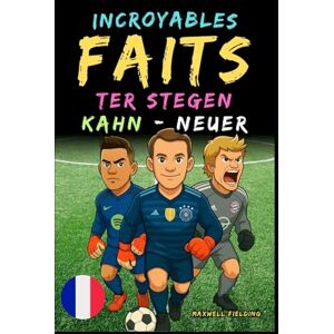 Fielding, Maxwell Faits incroyables sur Kahn, Neuer et Ter Stegen De 6 à 14 ans: Tout pour les jeunes fans de football : histoires, records, anecdotes et quiz pour ... Récits et Quiz pour Jeunes Passionnés) Fielding, Maxwell Faits incroyables sur Kahn, Neuer et Ter Stegen De 6 à 14 ans: Tout pour les jeunes fans de football : histoires, records, anecdotes et quiz pour ... Récits et Quiz pour Jeunes Passionnés)