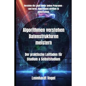 Vogel, Leonhardt Algorithmen verstehen Datenstrukturen meistern: Der praktische Leitfaden für Studium & Selbststudium Vogel, Leonhardt Algorithmen verstehen Datenstrukturen meistern: Der praktische Leitfaden für Studium & Selbststudium