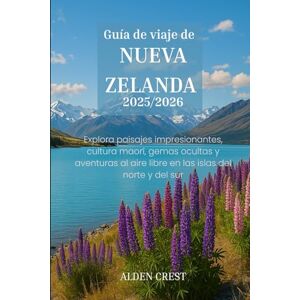 CREST, ALDEN Guía de viaje de NUEVA ZELANDA 2025/2026: Explora paisajes impresionantes, cultura maorí, gemas ocultas y aventuras al aire libre en las islas del norte y del sur CREST, ALDEN Guía de viaje de NUEVA ZELANDA 2025/2026: Explora paisajes impresionantes, cultura maorí, gemas ocultas y aventuras al aire libre en las islas del norte y del sur