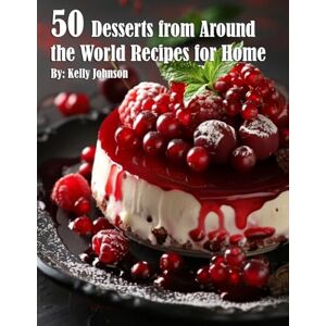Johnson, Kelly 50 Desserts from Around the World Recipes for Home Johnson, Kelly 50 Desserts from Around the World Recipes for Home