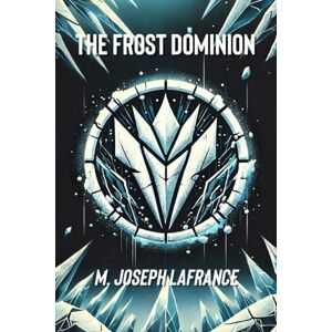 Joseph LaFrance, M. The Frost Dominion: A Sci-Fi Novel: 1 (The Frost Dominion: A Post-Apocalyptic Sci-Fi Epic) Joseph LaFrance, M. The Frost Dominion: A Sci-Fi Novel: 1 (The Frost Dominion: A Post-Apocalyptic Sci-Fi Epic)
