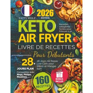 Wolf, Tatti Keto Air Fryer Livre De Recettes Pour Débutants: Recettes cétogènes faciles pour friteuse à air 28 Jours de Repas Low Carb pour Mincir et Manger Sain Compatible avec Ninja, Philips, Moulinex Wolf, Tatti Keto Air Fryer Livre De Recettes Pour Débutants: Recettes cétogènes faciles pour friteuse à air 28 Jours de Repas Low Carb pour Mincir et Manger Sain Compatible avec Ninja, Philips, Moulinex