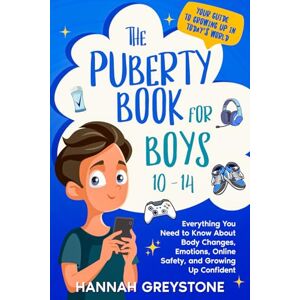Greystone, Hannah The Puberty Book for Boys 10-14: Everything You Need to Know About Body Changes, Emotions, Online Safety, and Growing Up Confident. Greystone, Hannah The Puberty Book for Boys 10-14: Everything You Need to Know About Body Changes, Emotions, Online Safety, and Growing Up Confident.