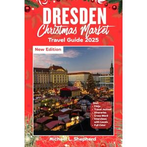 Shepherd, Michael L. Dresden Christmas Market Travel Guide 2025: Explore Germany’s Festive Heart, Hidden Trails, and Holiday Traditions Shepherd, Michael L. Dresden Christmas Market Travel Guide 2025: Explore Germany’s Festive Heart, Hidden Trails, and Holiday Traditions