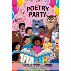 Singleton, Michael POETRY PARTY: A Children's Poetry Book with Developmental and Optimistic Life Lessons Singleton, Michael POETRY PARTY: A Children's Poetry Book with Developmental and Optimistic Life Lessons