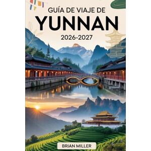 Miller, Brian Guía de viaje de Yunnan 2026-2027: Descubre Lijiang, Dali y Shangri-La, el corazón del pintoresco suroeste de China Miller, Brian Guía de viaje de Yunnan 2026-2027: Descubre Lijiang, Dali y Shangri-La, el corazón del pintoresco suroeste de China