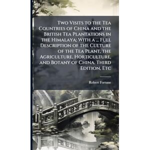 Fortune, Robert Two Visits to the Tea Countries of China and the British Tea Plantations in the Himalaya; With a ... Full Description of the Culture of the Tea Plant, ... and Botany of China. Third Edition, Etc Fortune, Robert Two Visits to the Tea Countries of China and the British Tea Plantations in the Himalaya; With a ... Full Description of the Culture of the Tea Plant, ... and Botany of China. Third Edition, Etc