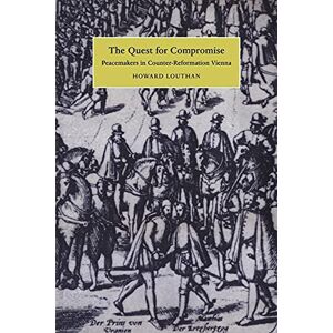 Louthan The Quest for Compromise: Peacemakers in Counter-Reformation Vienna (Cambridge Studies in Early Modern History) Louthan The Quest for Compromise: Peacemakers in Counter-Reformation Vienna (Cambridge Studies in Early Modern History)