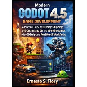 S. Flory, Ernesto Modern Godot 4.5 Game Development: A Practical Guide to Building, Shipping, and Optimizing 2D and 3D Indie Games with GDScript and Real World Project Workflows S. Flory, Ernesto Modern Godot 4.5 Game Development: A Practical Guide to Building, Shipping, and Optimizing 2D and 3D Indie Games with GDScript and Real World Project Workflows